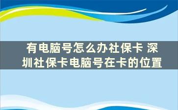 有电脑号怎么办社保卡 深圳社保卡电脑号在卡的位置